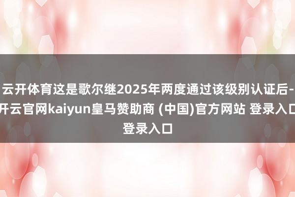 云开体育这是歌尔继2025年两度通过该级别认证后-开云官网kaiyun皇马赞助商 (中国)官方网站 登录入口