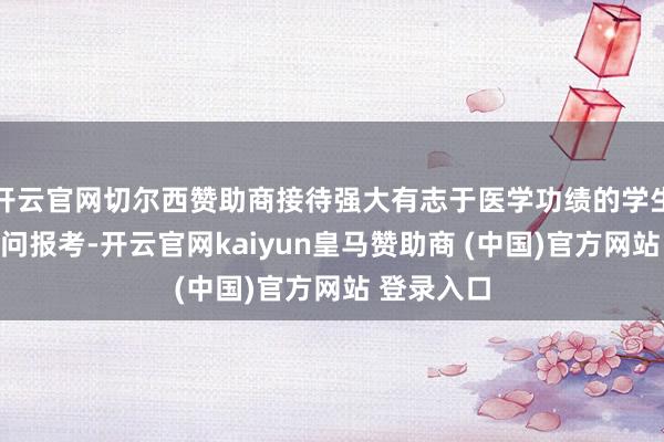 开云官网切尔西赞助商接待强大有志于医学功绩的学生及家长扣问报考-开云官网kaiyun皇马赞助商 (中国)官方网站 登录入口