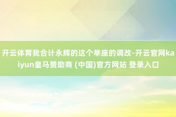 开云体育　　我合计永辉的这个举座的调改-开云官网kaiyun皇马赞助商 (中国)官方网站 登录入口