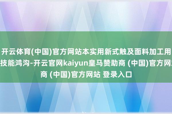 开云体育(中国)官方网站本实用新式触及面料加工用环保浆染机技能鸿沟-开云官网kaiyun皇马赞助商 (中国)官方网站 登录入口