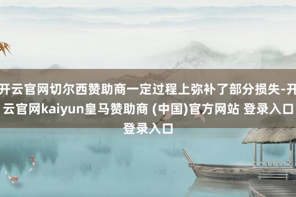 开云官网切尔西赞助商一定过程上弥补了部分损失-开云官网kaiyun皇马赞助商 (中国)官方网站 登录入口